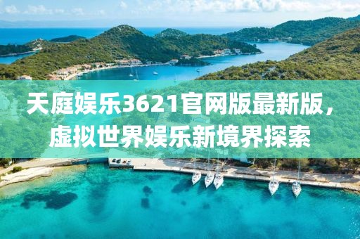 天庭娛樂3621官網版最新版，虛擬世界娛樂新境界探索