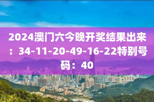 2024澳門六今晚開獎結果出來：34-11-20-49-16-22特別號碼：40