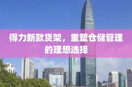 得力新款貨架，重塑倉儲管理的理想選擇