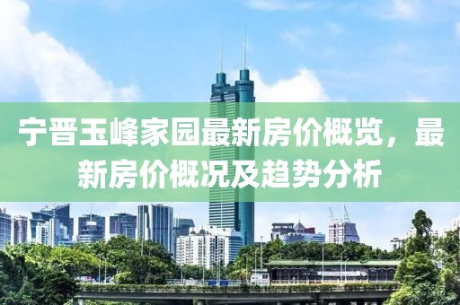 寧晉玉峰家園最新房價概覽，最新房價概況及趨勢分析