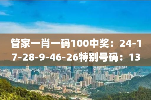 管家一肖一碼100中獎：24-17-28-9-46-26特別號碼：13