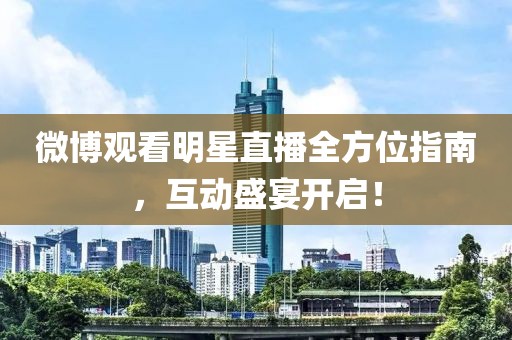 微博觀看明星直播全方位指南，互動盛宴開啟！
