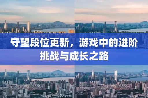 守望段位更新，游戲中的進階挑戰與成長之路