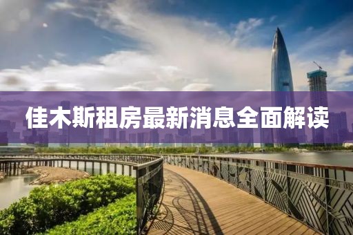 佳木斯租房最新消息全面解讀