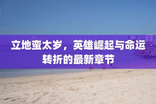 立地蠻太歲，英雄崛起與命運轉折的最新章節