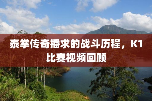 泰拳傳奇播求的戰斗歷程，K1比賽視頻回顧