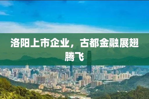 洛陽上市企業，古都金融展翅騰飛