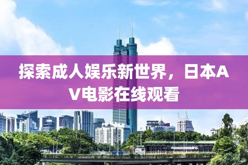 探索成人娛樂新世界，日本AV電影在線觀看
