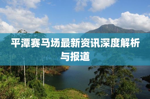 平潭賽馬場最新資訊深度解析與報道