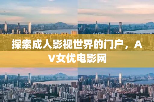 探索成人影視世界的門戶，AV女優電影網