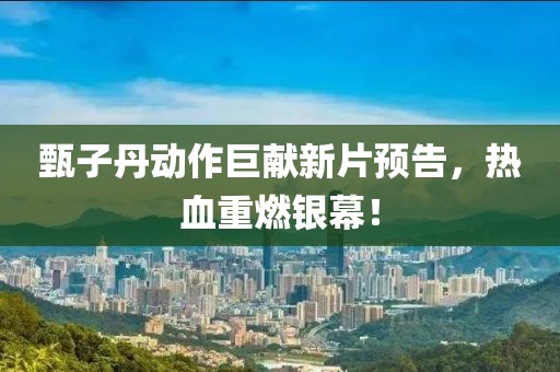 甄子丹動作巨獻新片預告，熱血重燃銀幕！