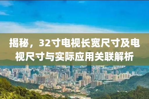 揭秘，32寸電視長寬尺寸及電視尺寸與實際應用關聯解析