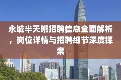 永城半天班招聘信息全面解析，崗位詳情與招聘細節深度探索