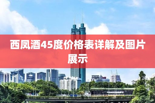西鳳酒45度價格表詳解及圖片展示