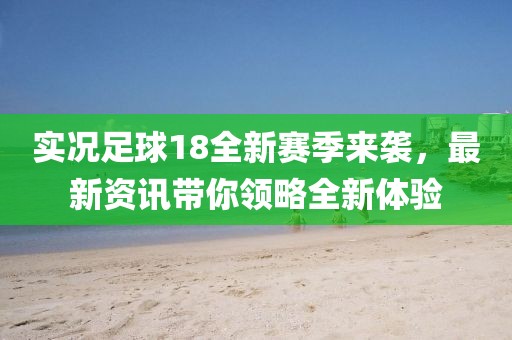 實況足球18全新賽季來襲，最新資訊帶你領略全新體驗
