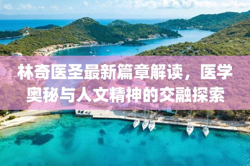 林奇醫圣最新篇章解讀，醫學奧秘與人文精神的交融探索