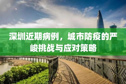 深圳近期病例，城市防疫的嚴峻挑戰與應對策略