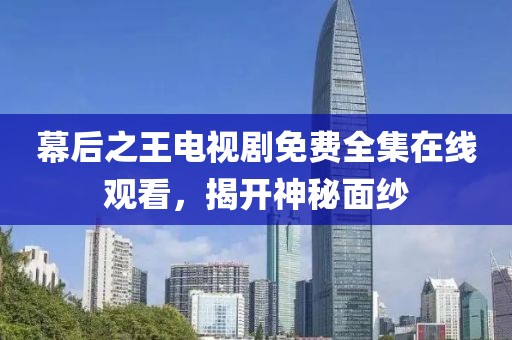 幕后之王電視劇免費全集在線觀看，揭開神秘面紗