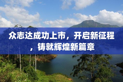 眾志達成功上市，開啟新征程，鑄就輝煌新篇章