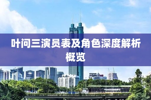 葉問三演員表及角色深度解析概覽
