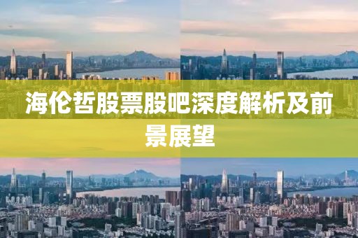 海倫哲股票股吧深度解析及前景展望
