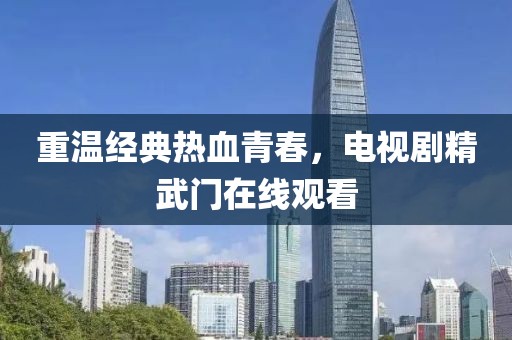 重溫經典熱血青春，電視劇精武門在線觀看