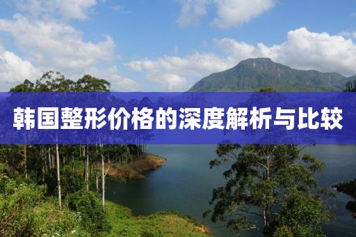 韓國整形價格的深度解析與比較