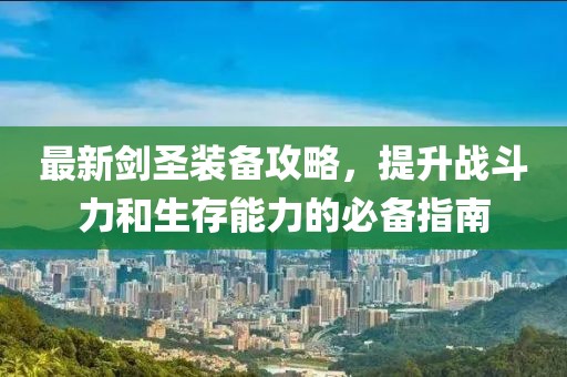 最新劍圣裝備攻略，提升戰斗力和生存能力的必備指南