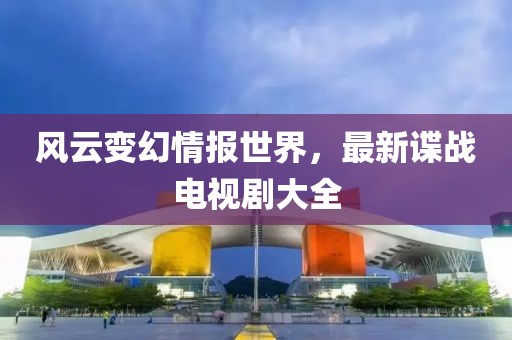 風云變幻情報世界，最新諜戰電視劇大全