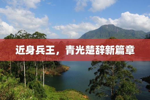 近身兵王，青光楚辭新篇章