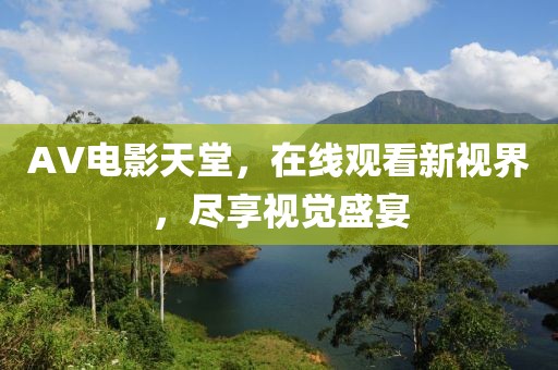 AV電影天堂，在線觀看新視界，盡享視覺盛宴