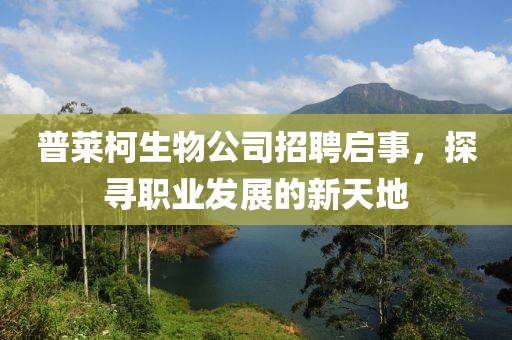 普萊柯生物公司招聘啟事，探尋職業發展的新天地