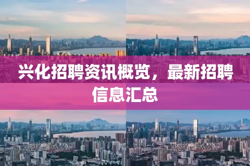 興化招聘資訊概覽，最新招聘信息匯總