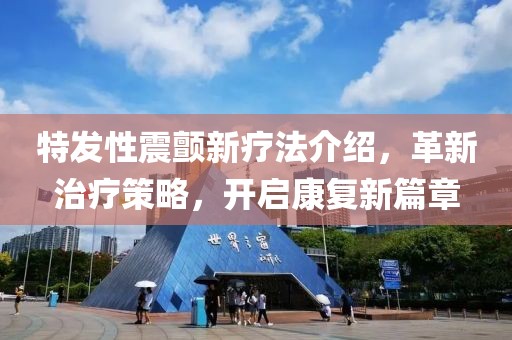 特發性震顫新療法介紹，革新治療策略，開啟康復新篇章