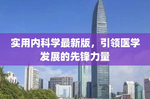 實用內科學最新版，引領醫學發展的先鋒力量