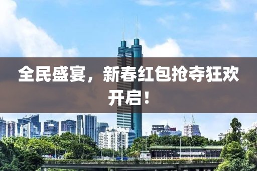 全民盛宴，新春紅包搶奪狂歡開啟！