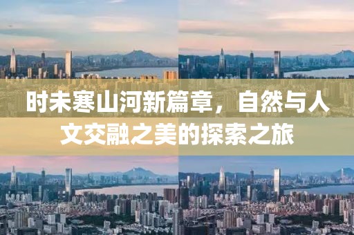 時未寒山河新篇章，自然與人文交融之美的探索之旅