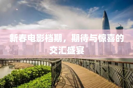 新春電影檔期，期待與驚喜的交匯盛宴