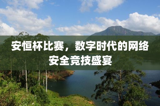 安恒杯比賽，數字時代的網絡安全競技盛宴
