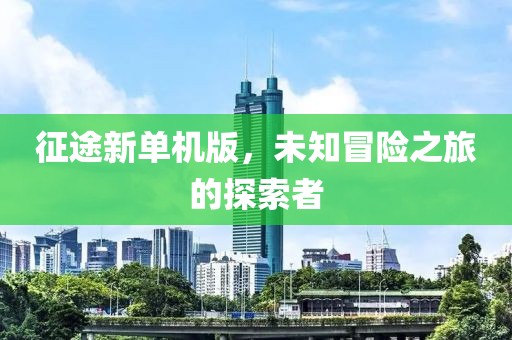 征途新單機版，未知冒險之旅的探索者
