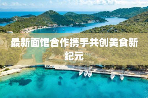 最新面館合作攜手共創美食新紀元