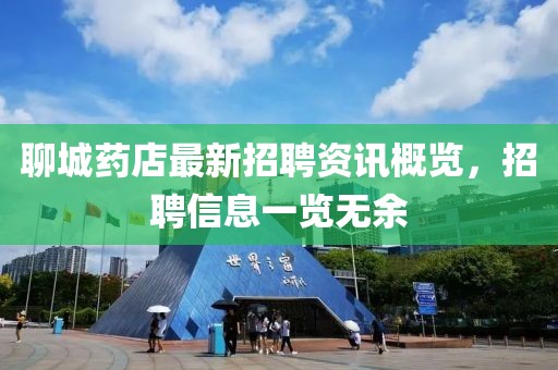 聊城藥店最新招聘資訊概覽，招聘信息一覽無余