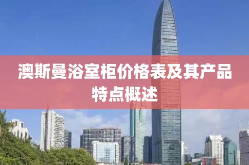 澳斯曼浴室柜價格表及其產品特點概述