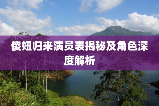 傻妞歸來演員表揭秘及角色深度解析