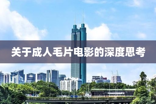 關于成人毛片電影的深度思考