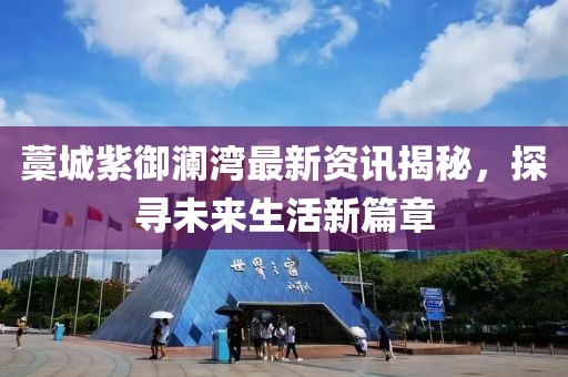 藁城紫御瀾灣最新資訊揭秘，探尋未來生活新篇章