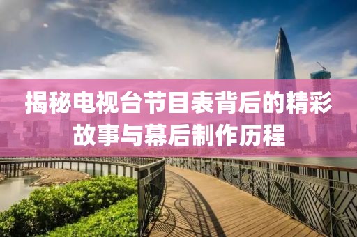 揭秘電視臺節目表背后的精彩故事與幕后制作歷程