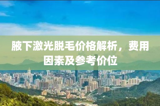 腋下激光脫毛價格解析，費用因素及參考價位