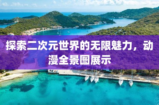 探索二次元世界的無限魅力，動漫全景圖展示