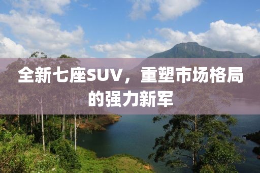 全新七座SUV，重塑市場格局的強力新軍